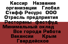 Кассир › Название организации ­ Глобал Стафф Ресурс, ООО › Отрасль предприятия ­ Рестораны, фастфуд › Минимальный оклад ­ 32 000 - Все города Работа » Вакансии   . Крым,Гвардейское